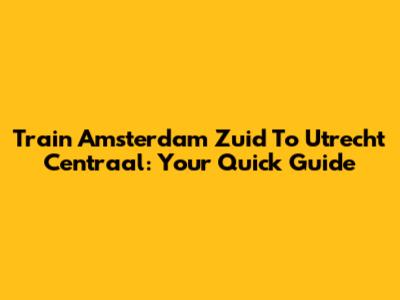 Train Amsterdam Zuid To Utrecht Centraal: Your Quick Guide