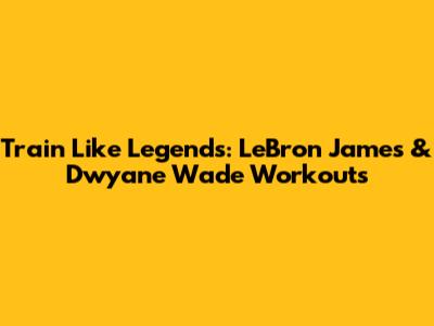 Train Like Legends: LeBron James & Dwyane Wade Workouts