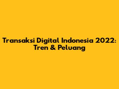 Transaksi Digital Indonesia 2022: Tren & Peluang