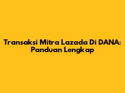 Transaksi Mitra Lazada Di DANA: Panduan Lengkap