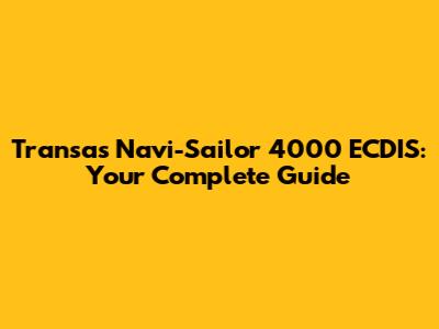 Transas Navi-Sailor 4000 ECDIS:  Your Complete Guide