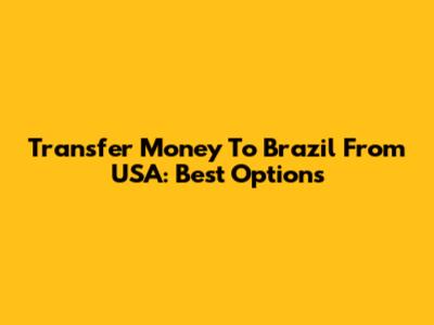 Transfer Money To Brazil From USA: Best Options