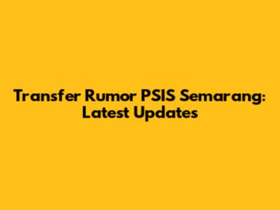 Transfer Rumor PSIS Semarang: Latest Updates