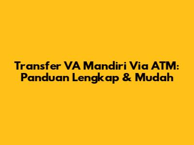 Transfer VA Mandiri Via ATM: Panduan Lengkap & Mudah