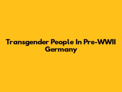 Transgender People In Pre-WWII Germany