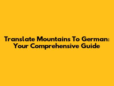 Translate Mountains To German: Your Comprehensive Guide