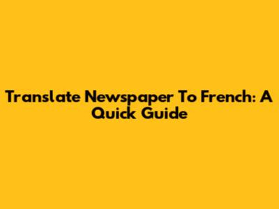 Translate Newspaper To French: A Quick Guide