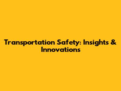 Transportation Safety: Insights & Innovations