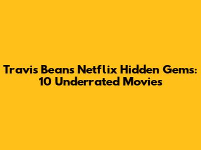 Travis Bean's Netflix Hidden Gems: 10 Underrated Movies