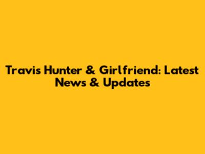 Travis Hunter & Girlfriend: Latest News & Updates