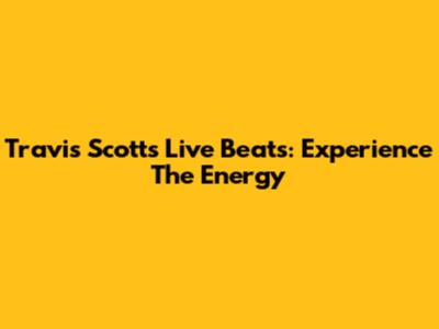 Travis Scott's Live Beats: Experience The Energy