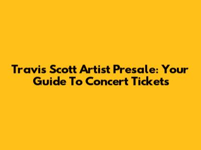 Travis Scott Artist Presale: Your Guide To Concert Tickets