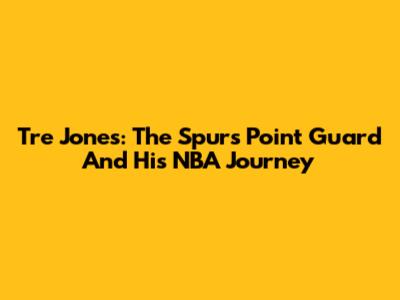 Tre Jones: The Spurs' Point Guard And His NBA Journey