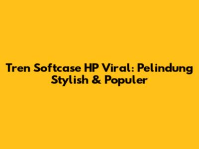 Tren Softcase HP Viral: Pelindung Stylish & Populer
