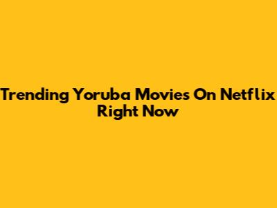 Trending Yoruba Movies On Netflix Right Now
