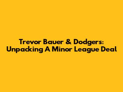 Trevor Bauer & Dodgers: Unpacking A Minor League Deal