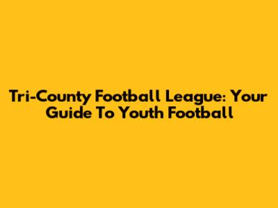 Tri-County Football League: Your Guide To Youth Football