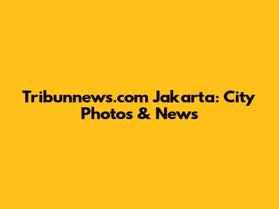 Tribunnews.com Jakarta: City Photos & News