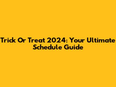 Trick Or Treat 2024: Your Ultimate Schedule Guide