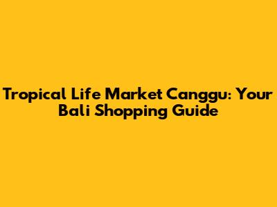 Tropical Life Market Canggu: Your Bali Shopping Guide