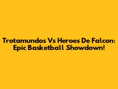 Trotamundos Vs Heroes De Falcon: Epic Basketball Showdown!