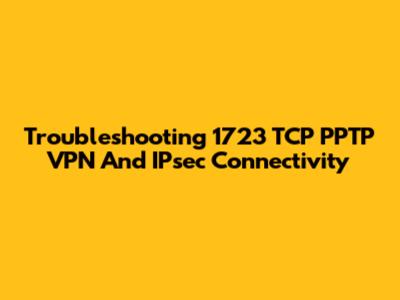 Troubleshooting 1723 TCP PPTP VPN And IPsec Connectivity