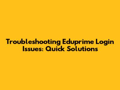 Troubleshooting Eduprime Login Issues: Quick Solutions