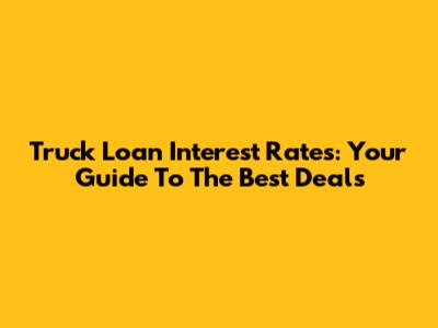 Truck Loan Interest Rates: Your Guide To The Best Deals