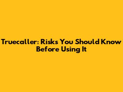 Truecaller: Risks You Should Know Before Using It