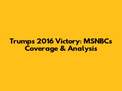 Trump's 2016 Victory: MSNBC's Coverage & Analysis