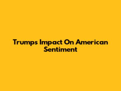 Trump's Impact On American Sentiment