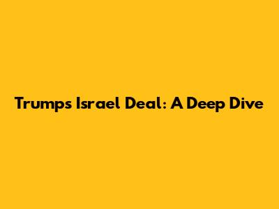 Trump's Israel Deal: A Deep Dive