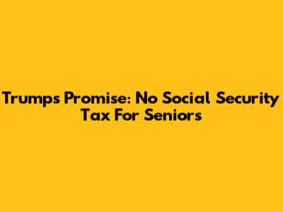 Trump's Promise: No Social Security Tax For Seniors