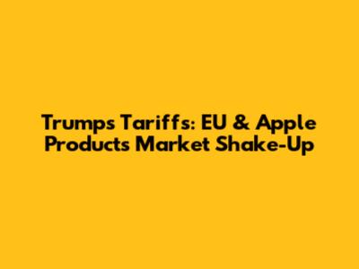 Trump's Tariffs: EU & Apple Products' Market Shake-Up