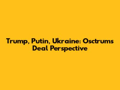 Trump, Putin, Ukraine: Osctrum's Deal Perspective