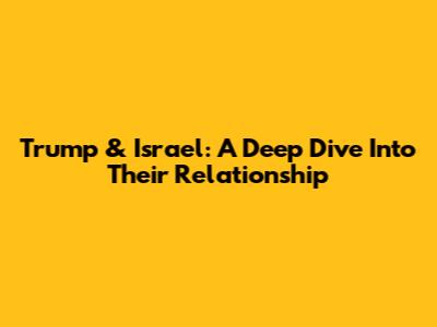 Trump & Israel: A Deep Dive Into Their Relationship
