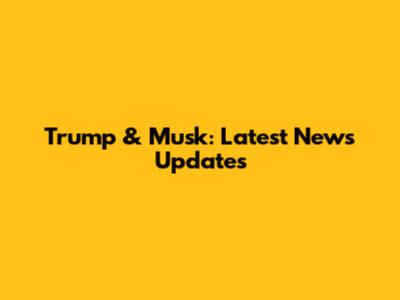 Trump & Musk: Latest News Updates