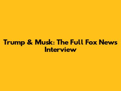Trump & Musk: The Full Fox News Interview