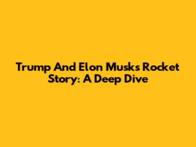 Trump And Elon Musk's Rocket Story: A Deep Dive