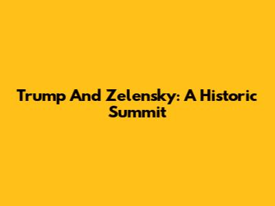 Trump And Zelensky: A Historic Summit