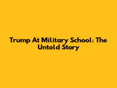 Trump At Military School: The Untold Story