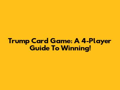 Trump Card Game: A 4-Player Guide To Winning!