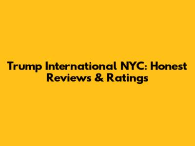 Trump International NYC: Honest Reviews & Ratings