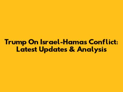 Trump On Israel-Hamas Conflict: Latest Updates & Analysis