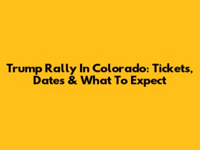 Trump Rally In Colorado: Tickets, Dates & What To Expect