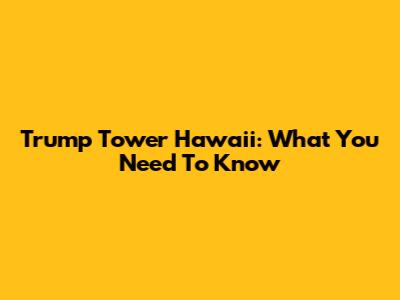 Trump Tower Hawaii: What You Need To Know