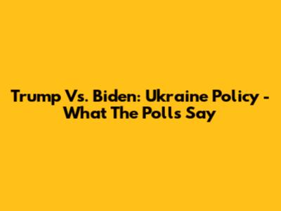 Trump Vs. Biden: Ukraine Policy - What The Polls Say