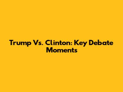 Trump Vs. Clinton: Key Debate Moments