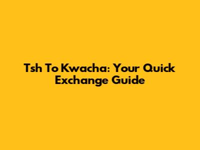 Tsh To Kwacha: Your Quick Exchange Guide
