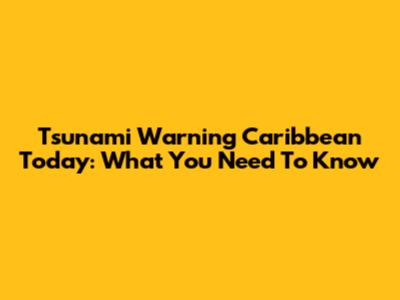 Tsunami Warning Caribbean Today: What You Need To Know